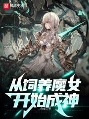 从饲养魔女开始成神小说笔趣阁