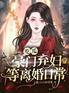 吃瓜!豪门弃妇的等离婚日常 作