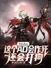 moba这个ad会作死还会打狗222章