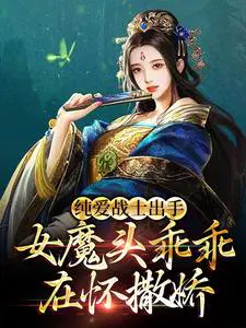 纯爱战士出手:女魔头乖乖在怀撒娇 全本