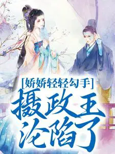 娇娇轻轻勾手摄政王沦陷了epub