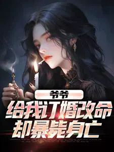 爷爷给我订婚改命，却暴毙身亡