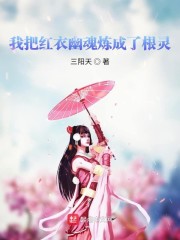 我把红衣幽魂炼成了根灵 三阳天