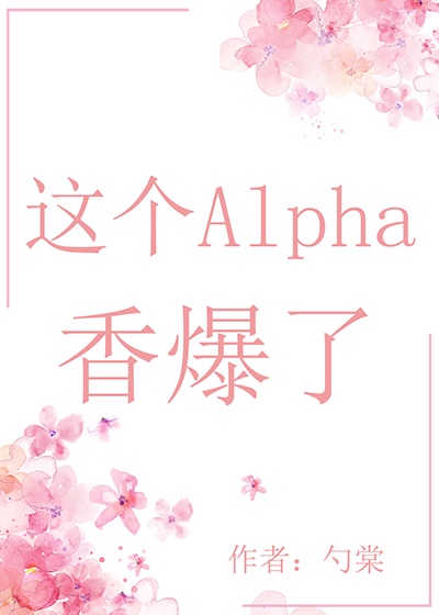 这个alpha香爆了阅读