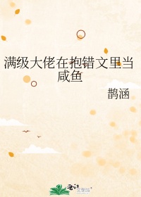 《满级大佬在抱错文里当咸鱼》作者:鹊涵